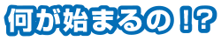 何が始まるの？